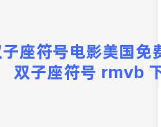 双子座符号电影美国免费？双子座符号 rmvb 下载